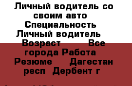 Личный водитель со своим авто › Специальность ­ Личный водитель  › Возраст ­ 36 - Все города Работа » Резюме   . Дагестан респ.,Дербент г.